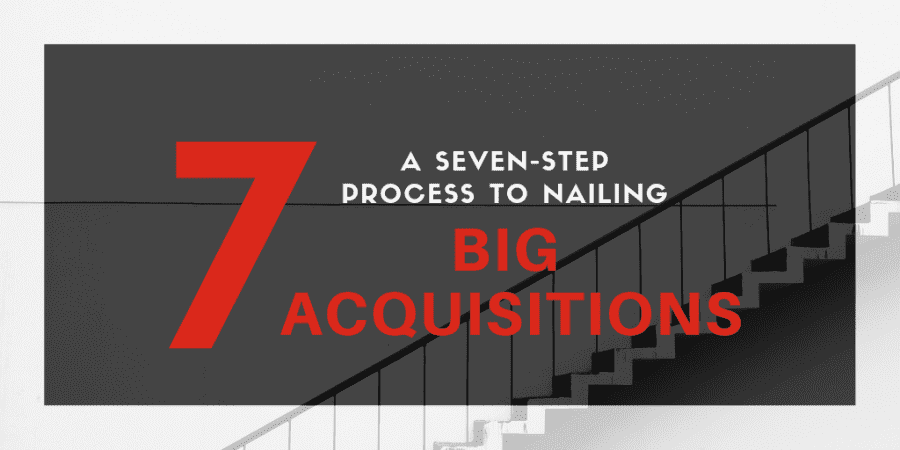 A Seven-Step Process to Nailing Your Next BIG Acquisition